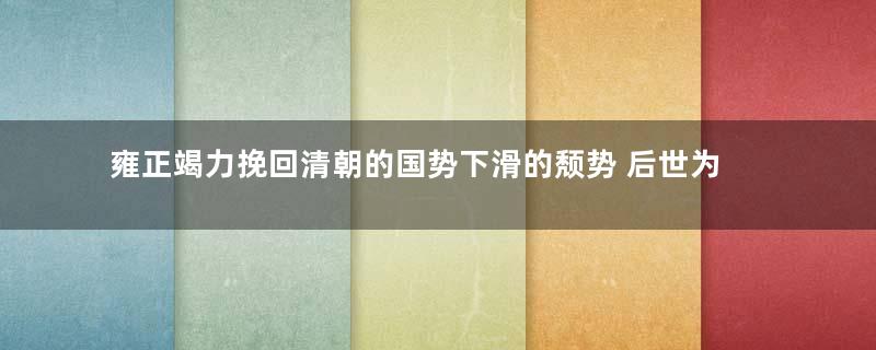 雍正竭力挽回清朝的国势下滑的颓势 后世为什么还视雍正为暴君